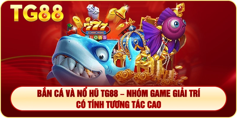 Bắn Cá Và Nổ Hũ TG88 – Nhóm Game Giải Trí Có Tính Tương Tác Cao
