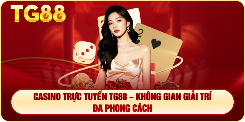Casino Trực Tuyến TG88 – Không Gian Giải Trí Đa Phong Cách